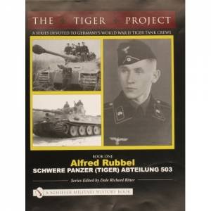 TIGER PROJECT: A Series Devoted to Germany's World War II Tiger Tank Crews: Book One - Alfred Rubbel - Schwere Panzer (Tiger) Abteilung 503 by RITTER DALE RICHARD