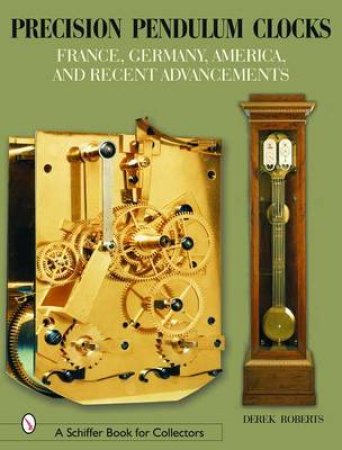 Precision Pendulum Clocks: France, Germany, America, and Recent Advancements by ROBERTS DEREK
