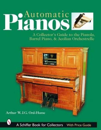 Automatic Pian: A Collectors Guide to the Pianola, Barrel Piano, and Aeolian Orchestrelle by ORD-HUME ARTHUR W. J. G.