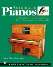 Automatic Pian A Collectors Guide to the Pianola Barrel Piano and Aeolian Orchestrelle