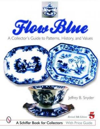 Flow Blue: A Collectors Guide to Patterns, History, and Values by SNYDER JEFFREY B.