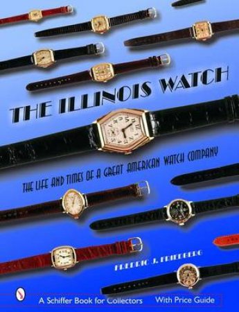 Illinois Watch: The Life and Times of a Great Watch Company by FRIEDBERG FREDERIC J.