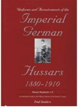 Uniforms and Accoutrements of the Imperial German Hussars 18801910  An Illustrated Guide to the Military Fashion of the Kaisers Cavalry Guard Dea