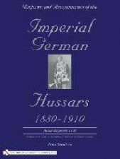 Uniforms and Accoutrements of the Imperial German Hussars 18801910  An Illustrated Guide to the Military Fashion of the Kaisers Cavalry 10th throu
