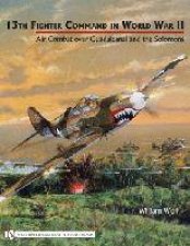 13th Fighter Command in World War II Air Combat over Guadalcanal and the Solomons