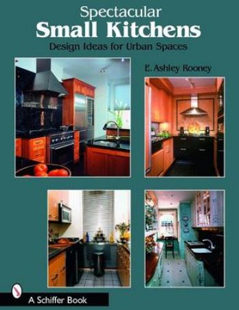 Spectacular Small Kitchens: Design Ideas for Urban Spaces by ROONEY E. ASHLEY