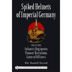 Spiked Helmets of Imperial Germany: Vol One - Infantry Regiments, Pioneer Battalions, General Officers by TRAWNIK WM. RANDALL