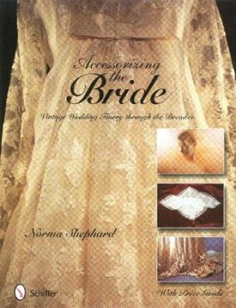 Accessorizing the Bride: Vintage Wedding Finery Through the Decades by SHEPHARD NORMA