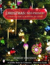 Christmas 1960 to the Present A Collectors Guide to Decorations and Customs