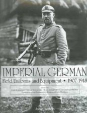Imperial German Field Uniforms and Equipment 19071918 Vol I Field Equipment tical Instruments Body Armor Mine and Chemical Warfare Communicat
