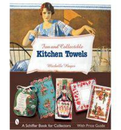 Fun and Collectible Kitchen Towels: 1930s to 1960s by HAYES MICHELLE