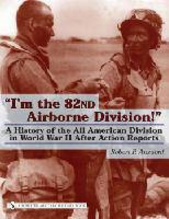 I'm the 82nd Airborne Division!: A History of the All American Division in World War II After Action Reports by ANZUONI ROBERT P.