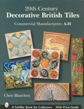 20th Century Decorative British Tiles: Commercial Manufacturers, A-H by BLANCHETT CHRIS