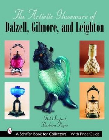 Artistic Glassware of Dalzell, Gilmore and Leighton by SANFORD BOB