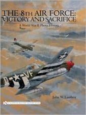 8th Air Force Victory and Sacrifice A World War II Photo History