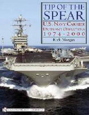 Tip of the Spear:: U.S. Navy Carrier Units and erations 1974-2000 by MORGAN RICK