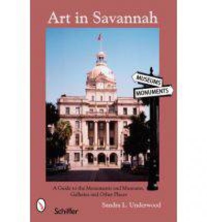 Art in Savannah: A Guide to the Monuments, Museums, Galleries, and Other Places by UNDERWOOD SANDRA L.