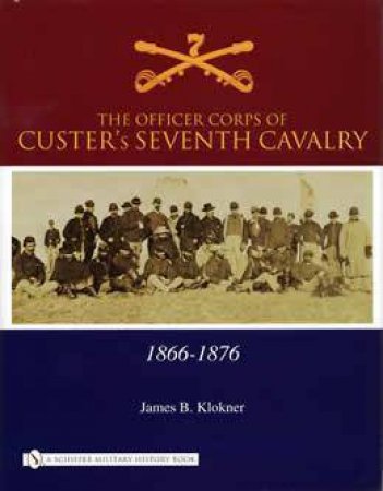 Officer Corps of Custer's Seventh Cavalry: 1866-1876 by KLOKNER JAMES B.
