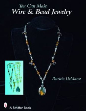 You Can Make Wire and Bead Jewelry by DE MARCO PATRICIA