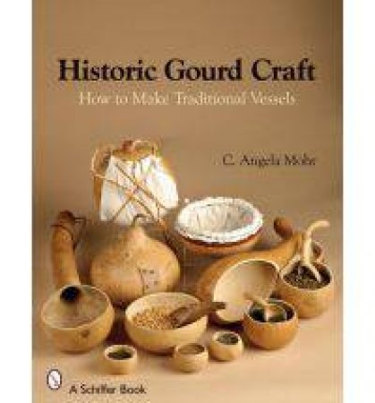 Historic Gourd Craft: How to Make Traditional Vessels by MOHR C. ANGELA