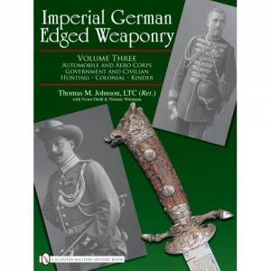 Imperial German Edged Weaponry V3: Automobile and Aero Corps  Government and Civilian, Hunting, Colonial, Kinder by JOHNSON THOMAS M.