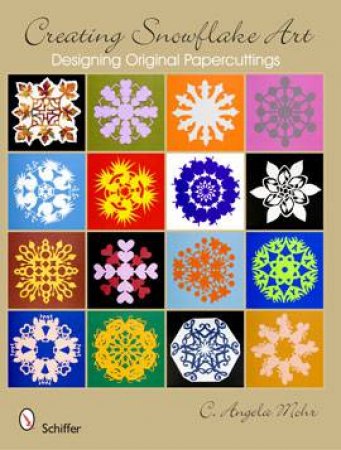 Creating Snowflake Art: Designing Original Papercuttings by MOHR C. ANGELA