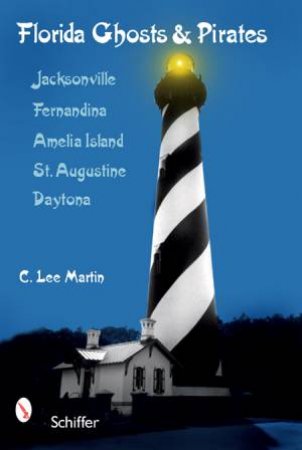 Florida Ghts and Pirates: Jacksonville, Fernandina, Amelia Island, St. Augustine, Daytona by MARTIN C. LEE