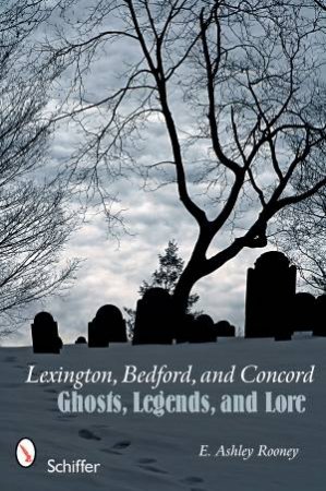 Lexington, Bedford, and Concord: Ghts, Legends, and Lore by ROONEY E. ASHLEY