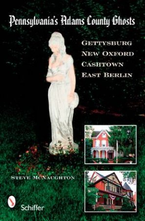 Pennsylvania's Adams County Ghts: Gettysburg, New Oxford, Cashtown, and East Berlin by MCNAUGHTON STEVE