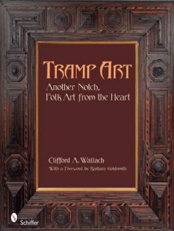 Tramp Art, Another Notch : Folk Art from the Heart by WALLACH CLIFFORD