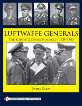Luftwaffe Generals: The Knight's Crs Holders 1939-1945 by DIXON JEREMY