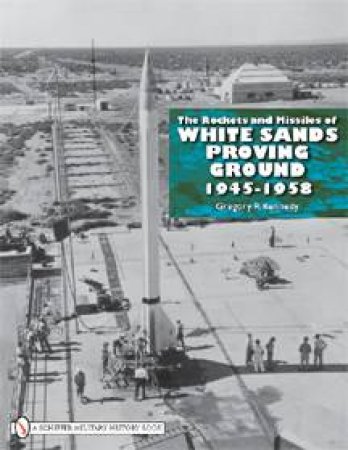Rockets and Missiles  of White Sands Proving Ground: 1945-1958 by KENNEDY GREGORY P.