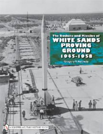 Rockets and Missiles  of White Sands Proving Ground: 1945-1958 by KENNEDY GREGORY P.