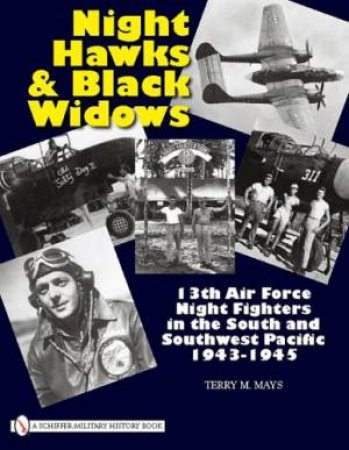 Night Hawks and Black Widows: 13th Air Force Night Fighters in the South
and Southwest Pacific, 1943-1945 by MAYS TERRY M.