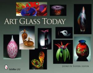 Art Glass Today by EDITOR JEFFREY B. SNYDER