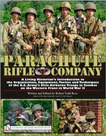 Parachute Rifle Company: A Living Historian's Introduction to the Organization, Equipment, Tactics and Techniques of the U.S. Army's Elite Airborne Tr by ROSS ROBERT TODD
