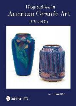 Biographies in American Ceramic Art: 1870-1970 by FORSTER KEN