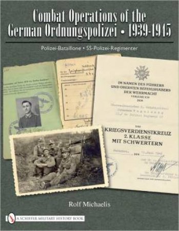 Combat erations of the German Ordnungspolizei, 1939-1945: Polizei-Bataillone, SS-Polizei-Regimenter by MICHAELIS ROLF