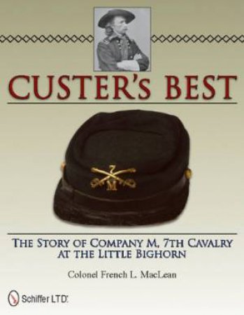 Custer's Best: The Story of Company M, 7th Cavalry at the Little Bighorn by MACLEAN COLONEL FRENCH L.