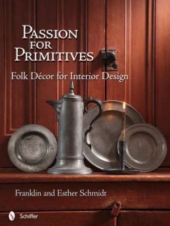 Passion for Primitives: Folk Decor for Interior Design by SCHMIDT FRANKLIN AND ESTHER