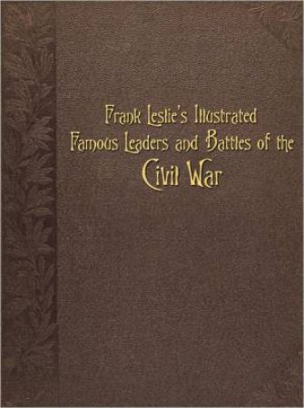 Frank Leslie's Illustrated Famous Leaders and Battles of the Civil War by EDITORS