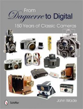 From Daguerre to Digital: 150 Years of Classic Cameras by WADE JOHN