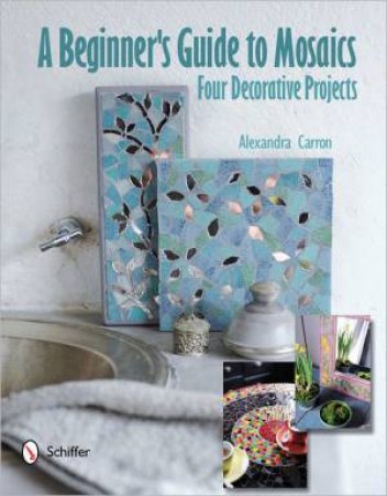 A Beginner's Guide to Mosaics by Alexandra Carron