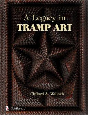 A Legacy in Tramp Art by WALLACH CLIFFORD A.