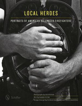 Local Heroes: Portraits of American Volunteer Firefighters by SPANIER IAN