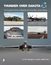 Thunder over Dakota The Complete History of Ellsworth Air Force Base South Dakota