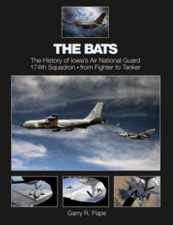 Bats: The History of Iowa's Air National Guard 174th Squadron, from Fighter to Tanker by PAPE GARRY R.