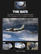 Bats The History of Iowas Air National Guard 174th Squadron from Fighter to Tanker