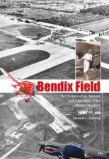 Bendix Field The History of an Airport and Legendary Pilot Homer Stockert
