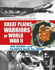 Great Plains Warriors of World War II Air Bases and Plants Built for War Nebraskas Contribution to Winning the War